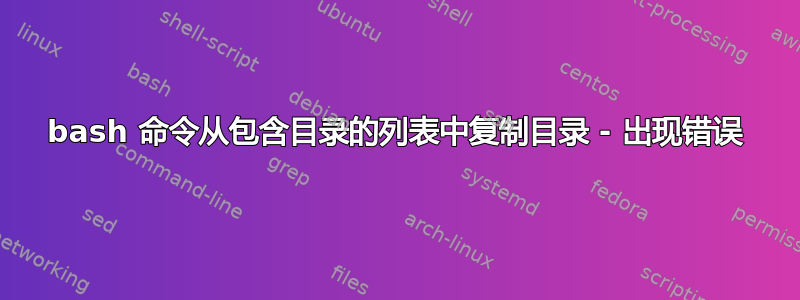 bash 命令从包含目录的列表中复制目录 - 出现错误