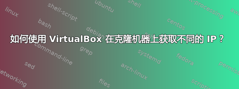 如何使用 VirtualBox 在克隆机器上获取不同的 IP？