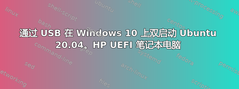 通过 USB 在 Windows 10 上双启动 Ubuntu 20.04。HP UEFI 笔记本电脑