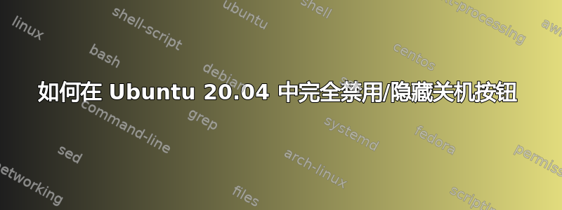 如何在 Ubuntu 20.04 中完全禁用/隐藏关机按钮