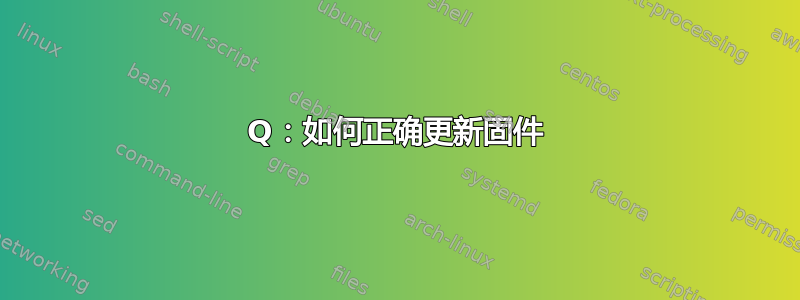 Q：如何正确更新固件