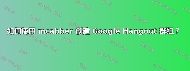 如何使用 mcabber 创建 Google Hangout 群组？