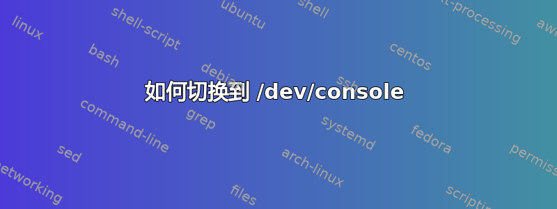 如何切换到 /dev/console