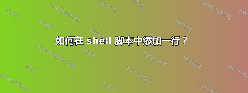 如何在 shell 脚本中添加一行？