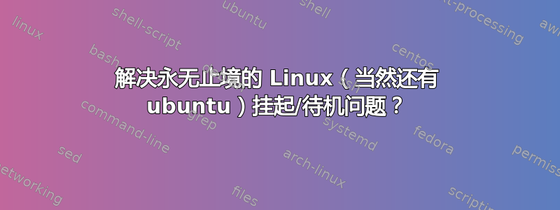 解决永无止境的 Linux（当然还有 ubuntu）挂起/待机问题？