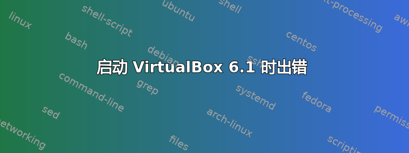 启动 VirtualBox 6.1 时出错