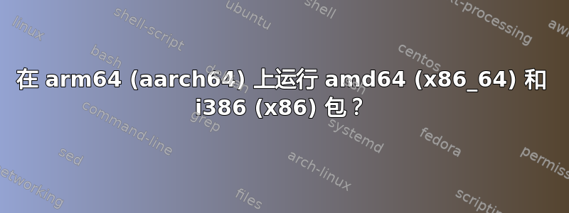 在 arm64 (aarch64) 上运行 amd64 (x86_64) 和 i386 (x86) 包？