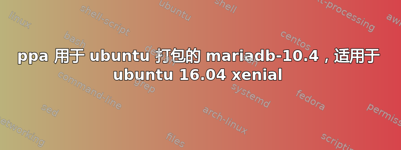 ppa 用于 ubuntu 打包的 mariadb-10.4，适用于 ubuntu 16.04 xenial