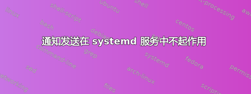 通知发送在 systemd 服务中不起作用