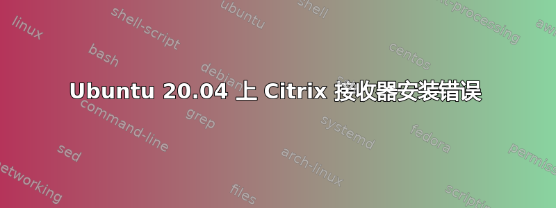 Ubuntu 20.04 上 Citrix 接收器安装错误