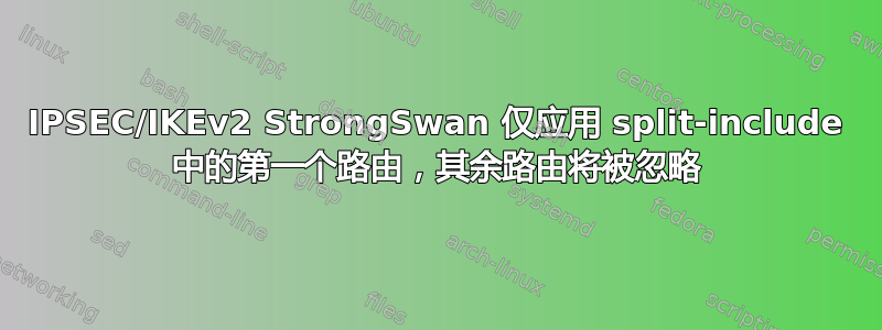 IPSEC/IKEv2 StrongSwan 仅应用 split-include 中的第一个路由，其余路由将被忽略