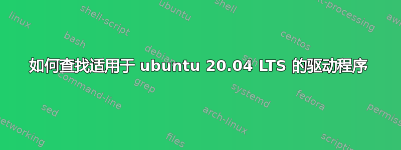 如何查找适用于 ubuntu 20.04 LTS 的驱动程序