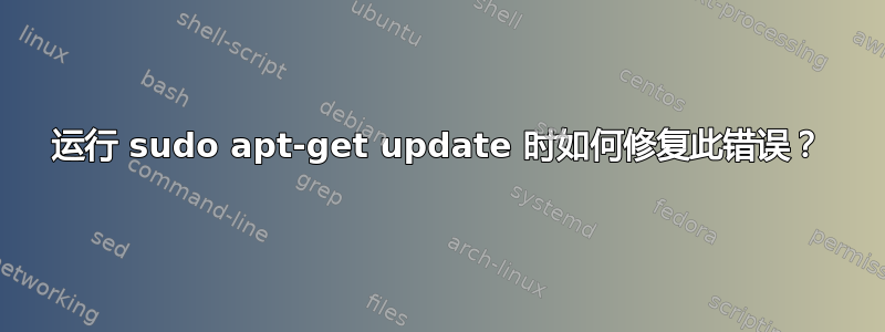 运行 sudo apt-get update 时如何修复此错误？