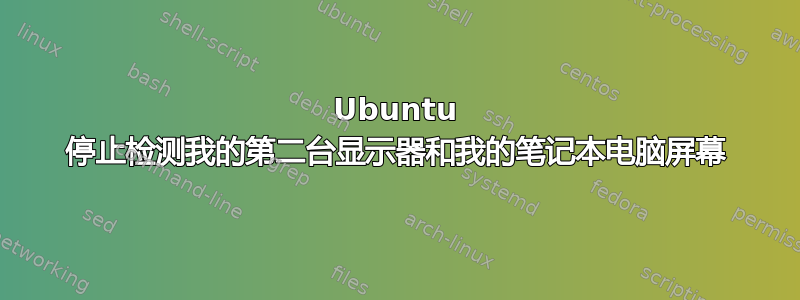 Ubuntu 停止检测我的第二台显示器和我的笔记本电脑屏幕