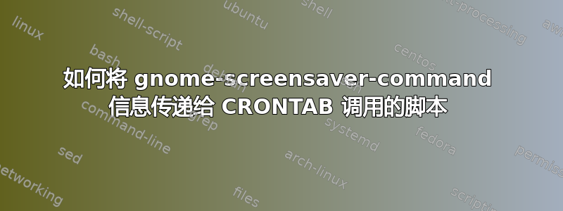 如何将 gnome-screensaver-command 信息传递给 CRONTAB 调用的脚本