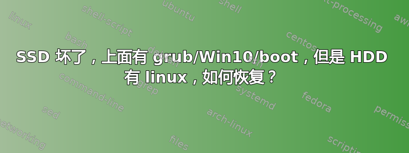 SSD 坏了，上面有 grub/Win10/boot，但是 HDD 有 linux，如何恢复？