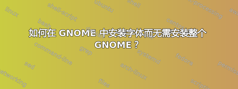 如何在 GNOME 中安装字体而无需安装整个 GNOME？