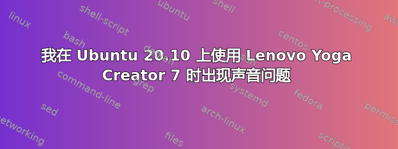 我在 Ubuntu 20.10 上使用 Lenovo Yoga Creator 7 时出现声音问题