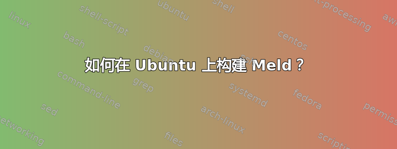 如何在 Ubuntu 上构建 Meld？