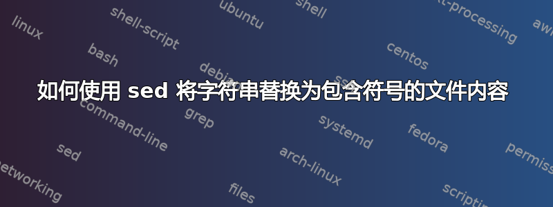 如何使用 sed 将字符串替换为包含符号的文件内容