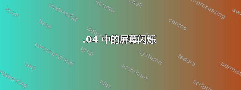 20.04 中的屏幕闪烁