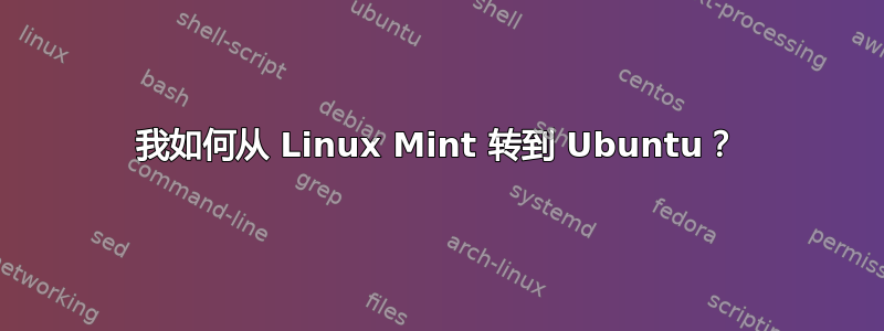 我如何从 Linux Mint 转到 Ubuntu？