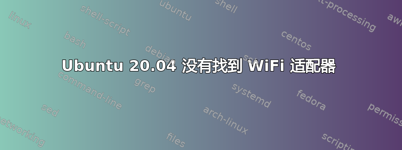 Ubuntu 20.04 没有找到 WiFi 适配器