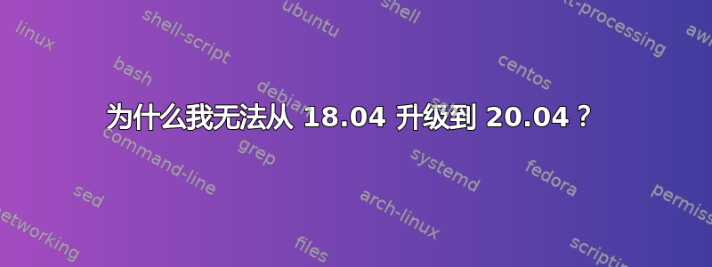 为什么我无法从 18.04 升级到 20.04？