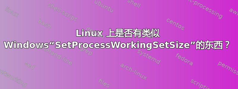 Linux 上是否有类似 Windows“SetProcessWorkingSetSize”的东西？