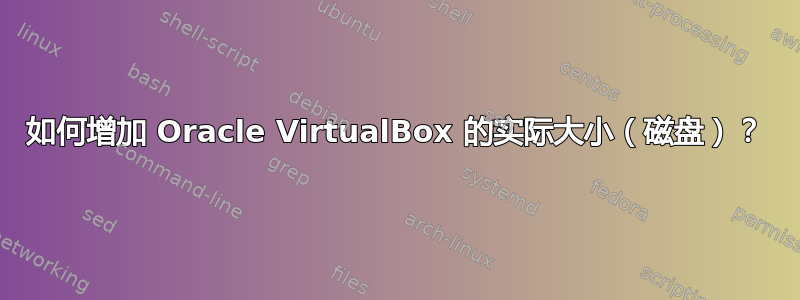 如何增加 Oracle VirtualBox 的实际大小（磁盘）？