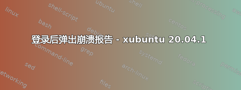 登录后弹出崩溃报告 - xubuntu 20.04.1