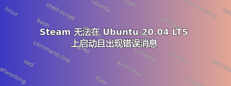 Steam 无法在 Ubuntu 20.04 LTS 上启动且出现错误消息