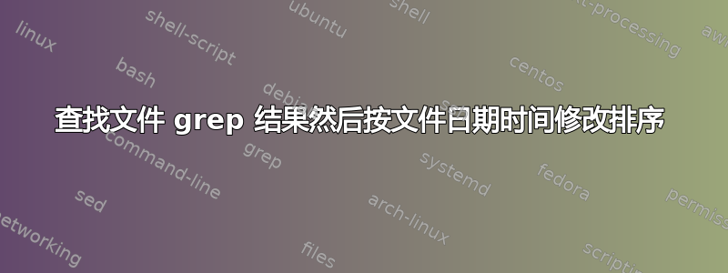 查找文件 grep 结果然后按文件日期时间修改排序