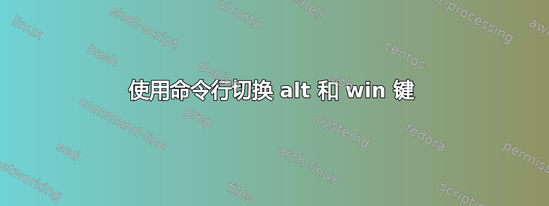 使用命令行切换 alt 和 win 键