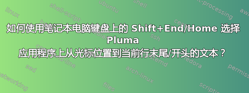 如何使用笔记本电脑键盘上的 Shift+End/Home 选择 Pluma 应用程序上从光标位置到当前行末尾/开头的文本？