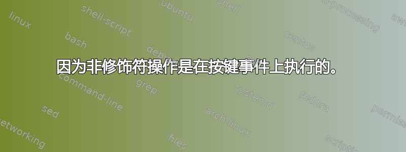 因为非修饰符操作是在按键事件上执行的。