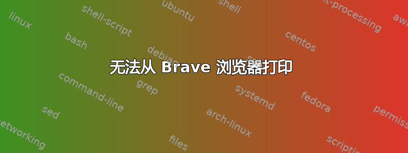 无法从 Brave 浏览器打印