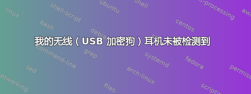 我的无线（USB 加密狗）耳机未被检测到 