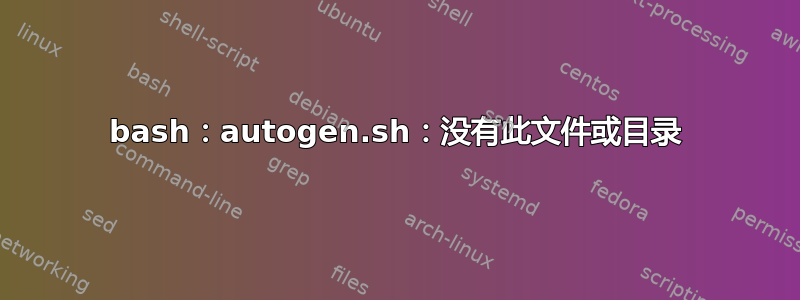 bash：autogen.sh：没有此文件或目录