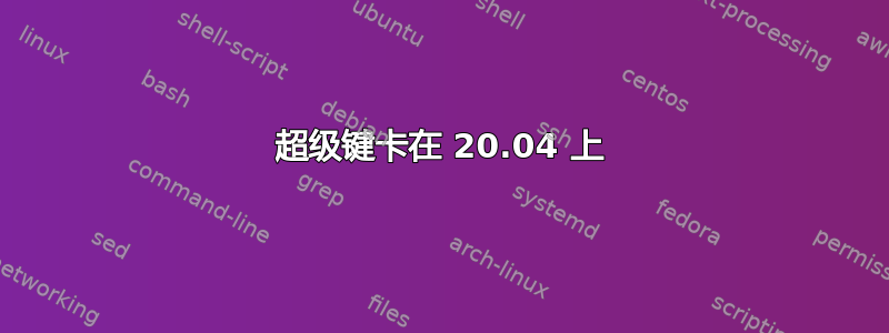 超级键卡在 20.04 上