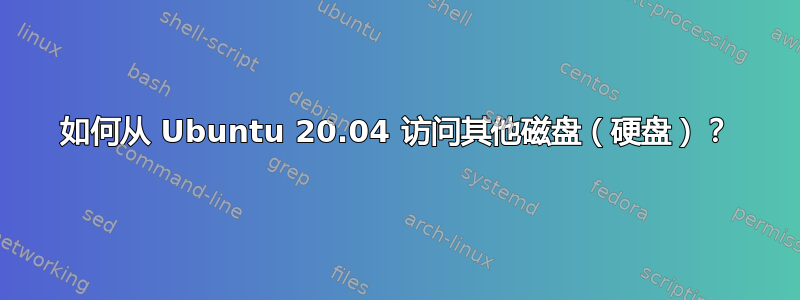 如何从 Ubuntu 20.04 访问其他磁盘（硬盘）？