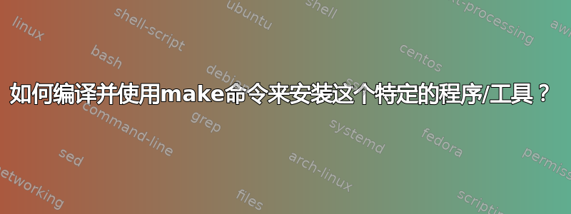 如何编译并使用make命令来安装这个特定的程序/工具？