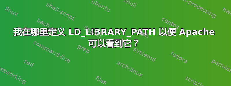 我在哪里定义 LD_LIBRARY_PATH 以便 Apache 可以看到它？