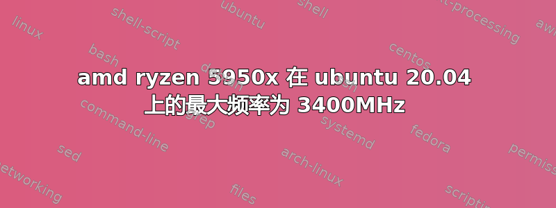 amd ryzen 5950x 在 ubuntu 20.04 上的最大频率为 3400MHz