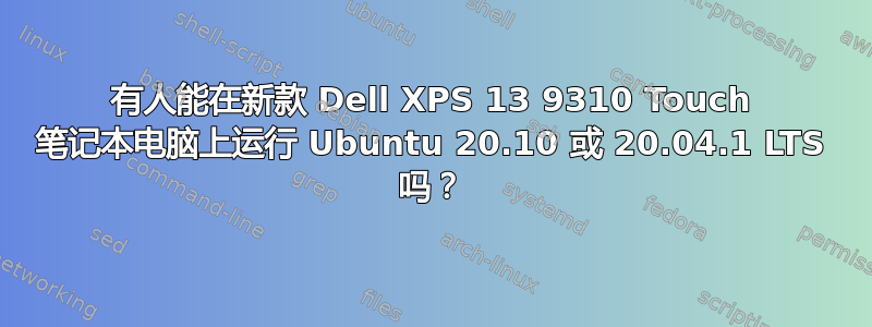 有人能在新款 Dell XPS 13 9310 Touch 笔记本电脑上运行 Ubuntu 20.10 或 20.04.1 LTS 吗？