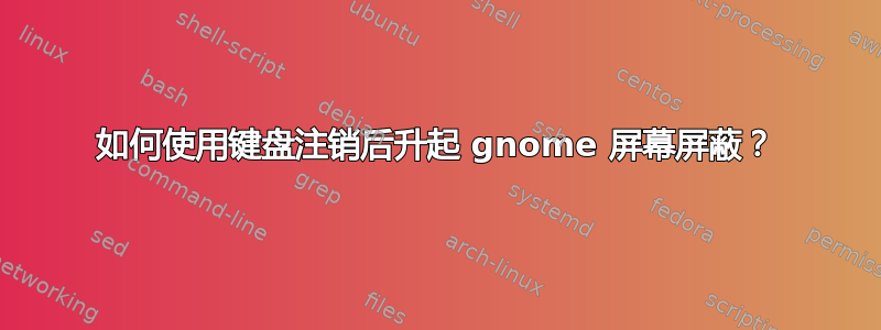 如何使用键盘注销后升起 gnome 屏幕屏蔽？