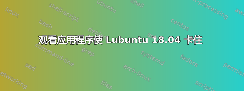 观看应用程序使 Lubuntu 18.04 卡住