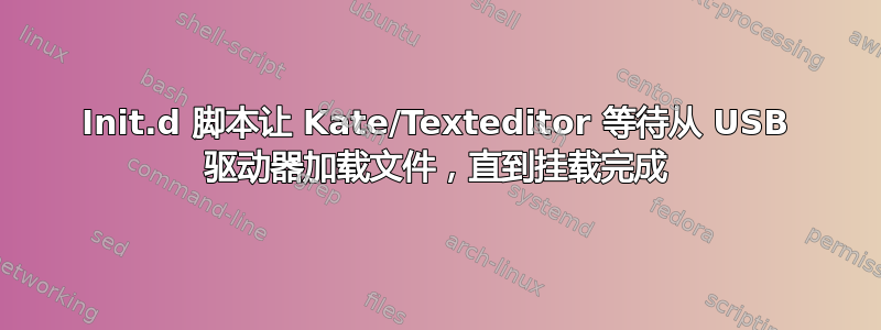 Init.d 脚本让 Kate/Texteditor 等待从 USB 驱动器加载文件，直到挂载完成