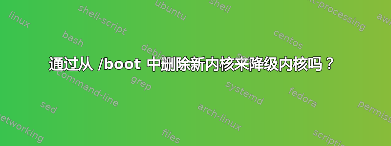 通过从 /boot 中删除新内核来降级内核吗？