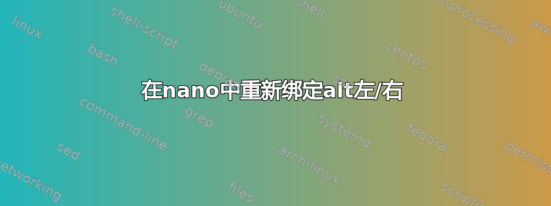 在nano中重新绑定alt左/右